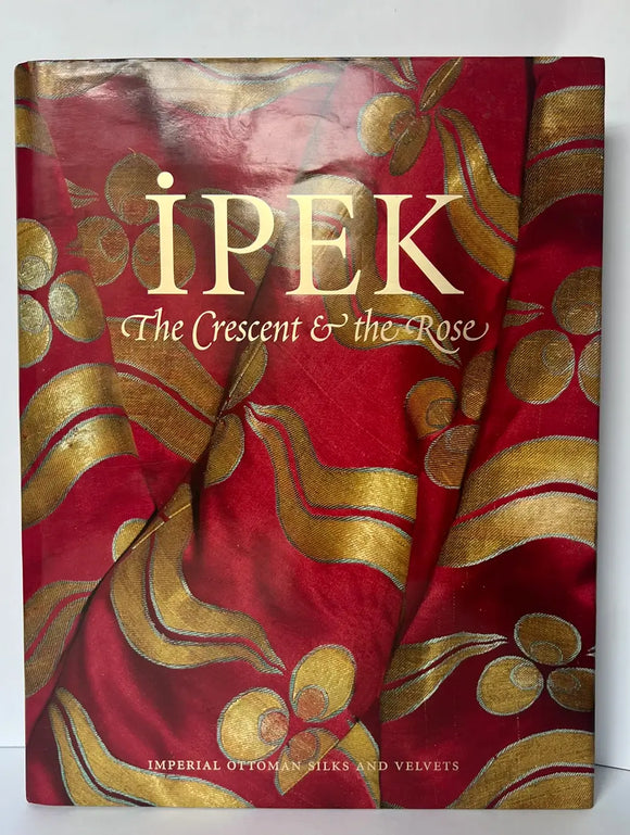 Ipek  the Crescent and the Rose: Imperial Ottoman Silks and Velvets