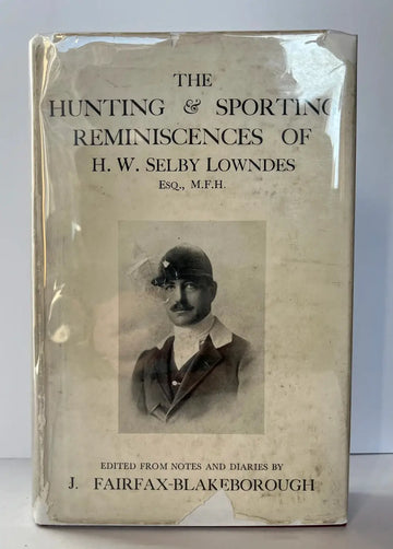 The Hunting and Sporting Reminiscences of H.W. Selby Lowndes, M.F.H. Edited by J.FAIRFAX-Blakeborough